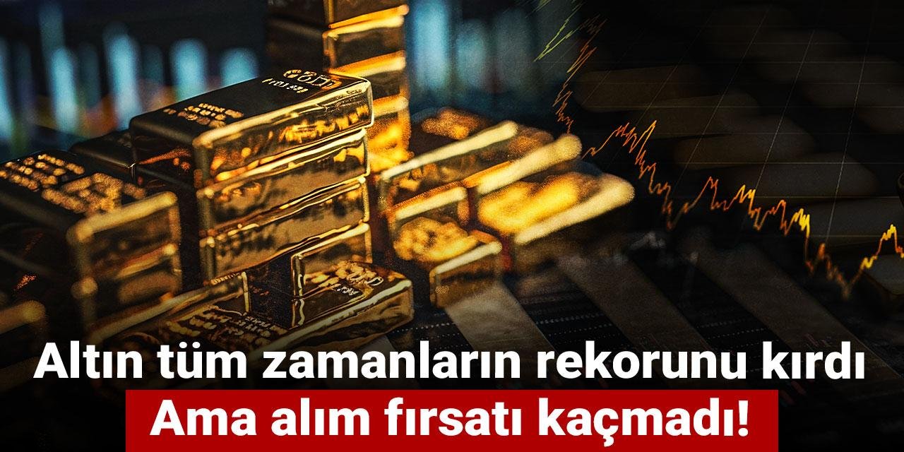 Altın tüm zamanların rekorunu kırdı: Ama alım fırsatı kaçmadı!