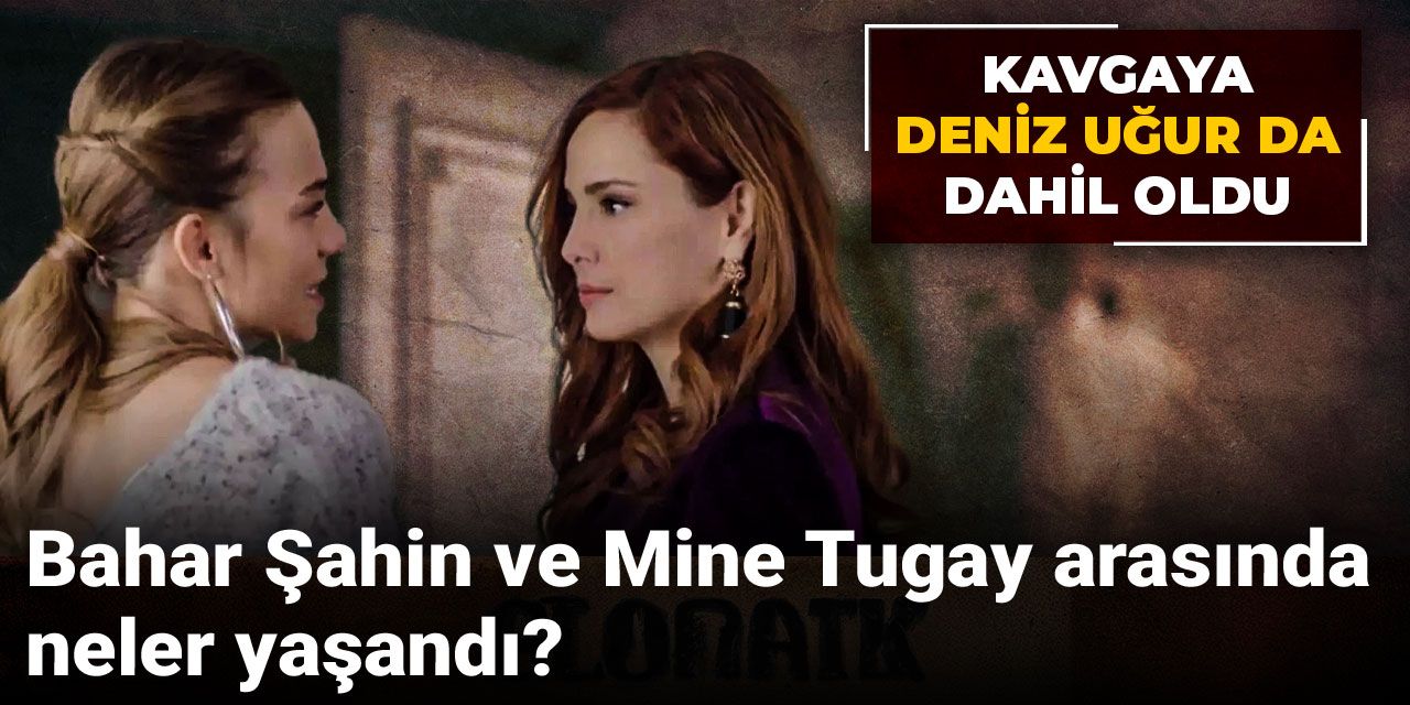 Bahar Şahin ve Mine Tugay arasında neler yaşandı? Kavgaya Deniz Uğur da dahil oldu