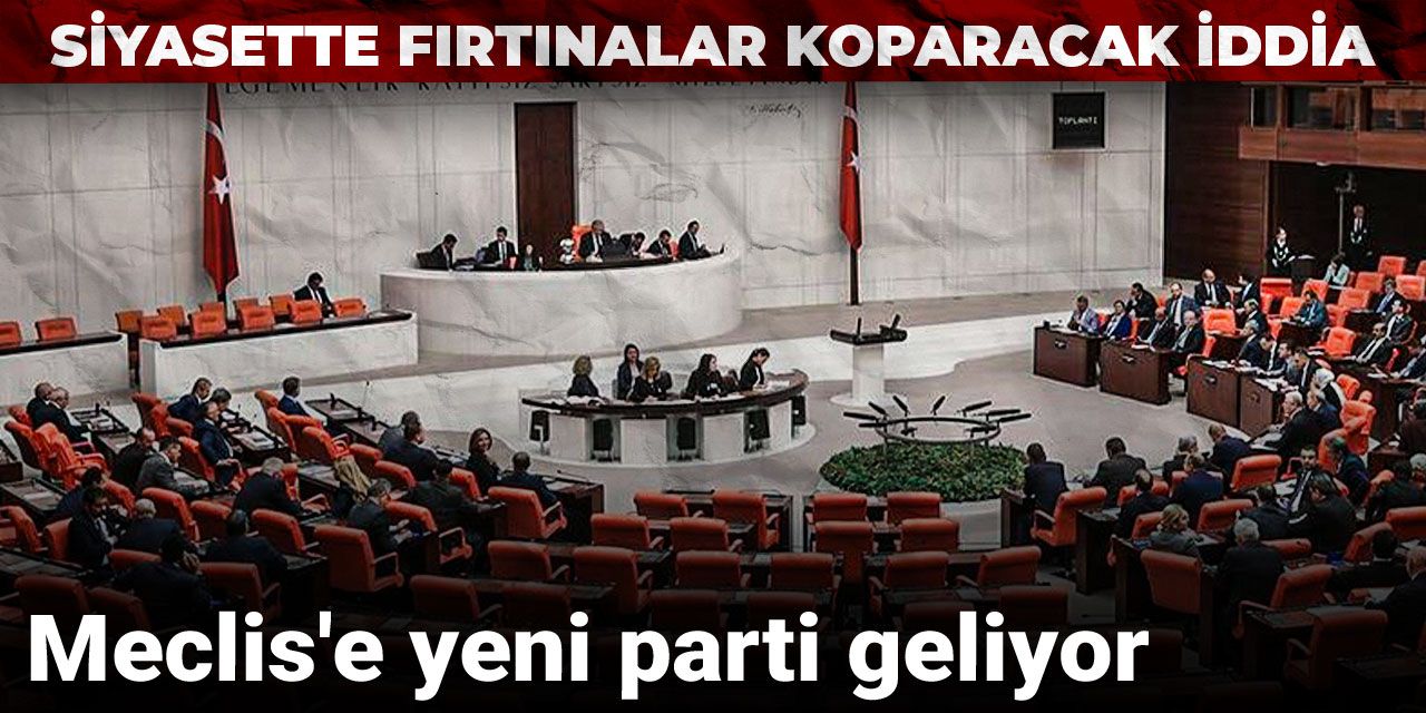 Siyasette fırtınalar koparacak iddia: Meclis'e yeni parti geliyor