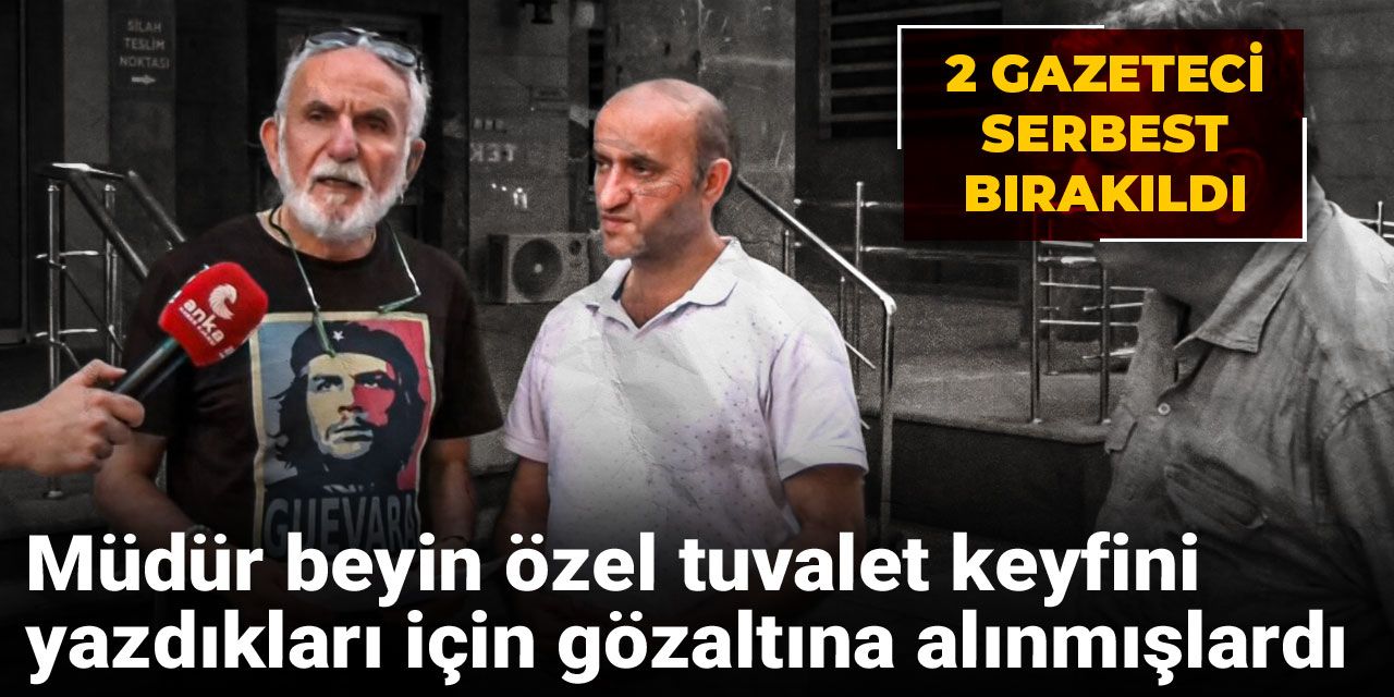 Müdür beyin özel tuvalet keyfini yazdıkları için gözaltına alınmışlardı: 2 gazeteci serbest bırakıldı