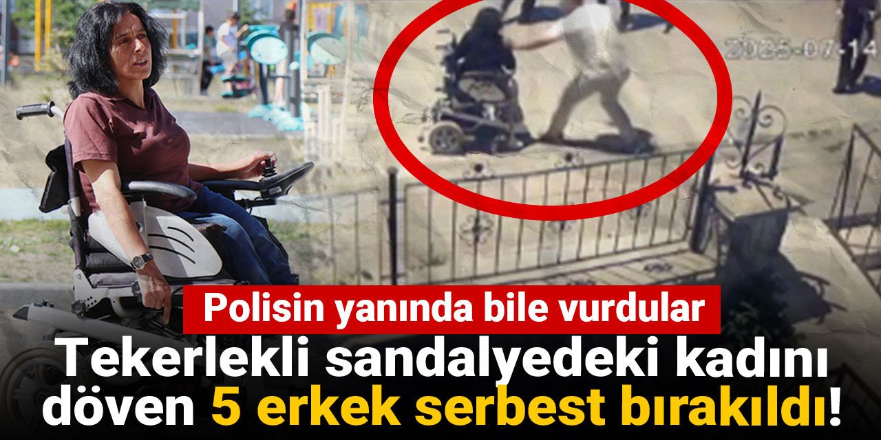 Tekerlekli sandalyedeki kadını döven 5 erkek serbest bırakıldı! Polisin yanında bile vurdular