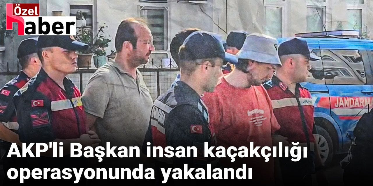 AKP'li Başkan insan kaçakçılığı operasyonunda yakalandı