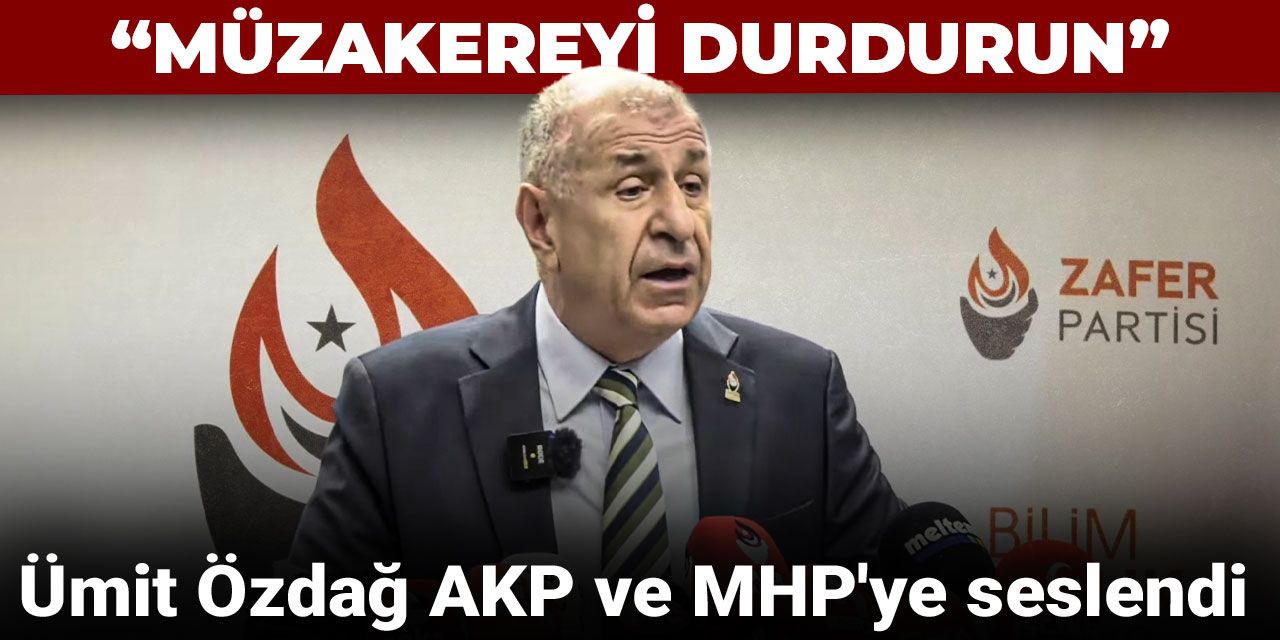 Son dakika | Ümit Özdağ AKP ve MHP'ye seslendi: Müzakereyi durdurun