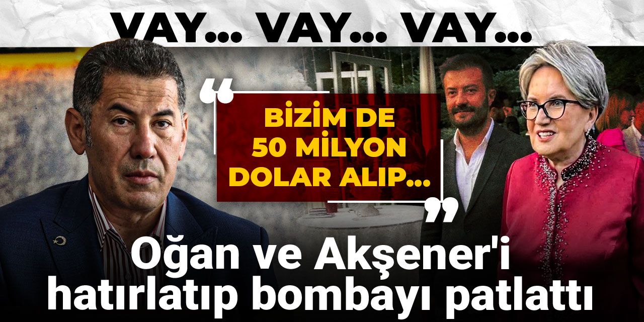 Oğan ve Akşener'i hatırlatıp bombayı patlattı: Bizim de 50 milyon dolar alıp...