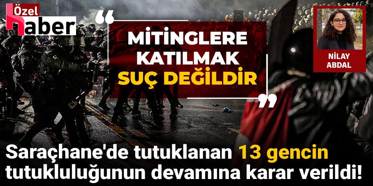 Saraçhane'de tutuklanan 13 gencin tutukluluğunun devamına karar verildi!