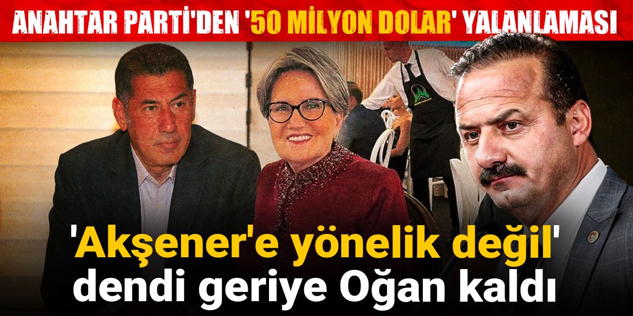 Anahtar Parti'den '50 milyon dolar' yalanlaması!  'Akşener'e yönelik değil' dendi, geriye Oğan kaldı