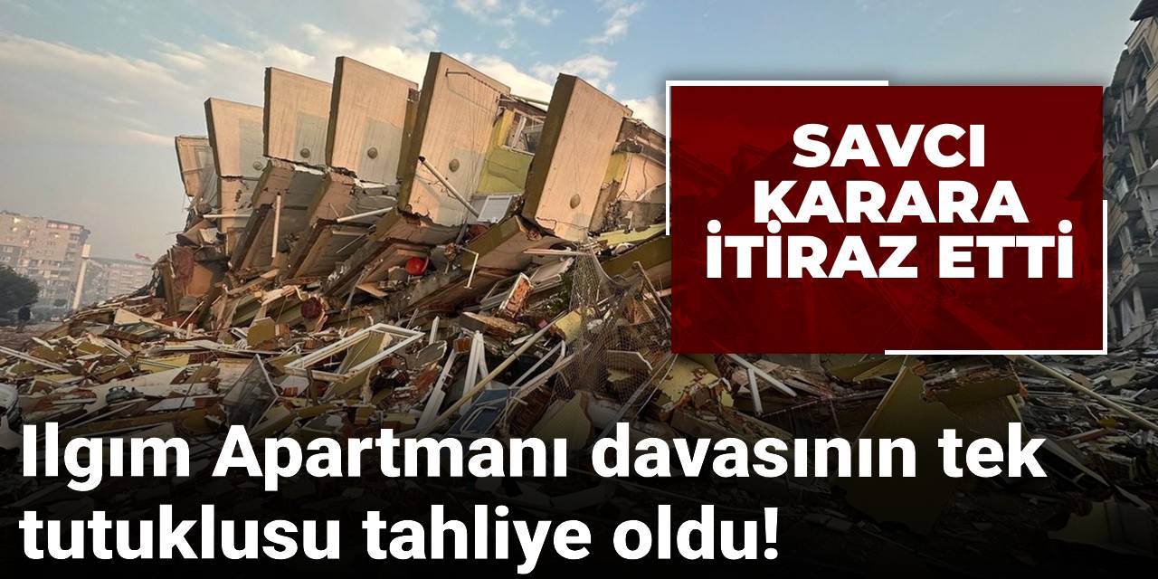 Ilgım Apartmanı davasının tek tutuklusu tahliye oldu! Savcılıktan itiraz