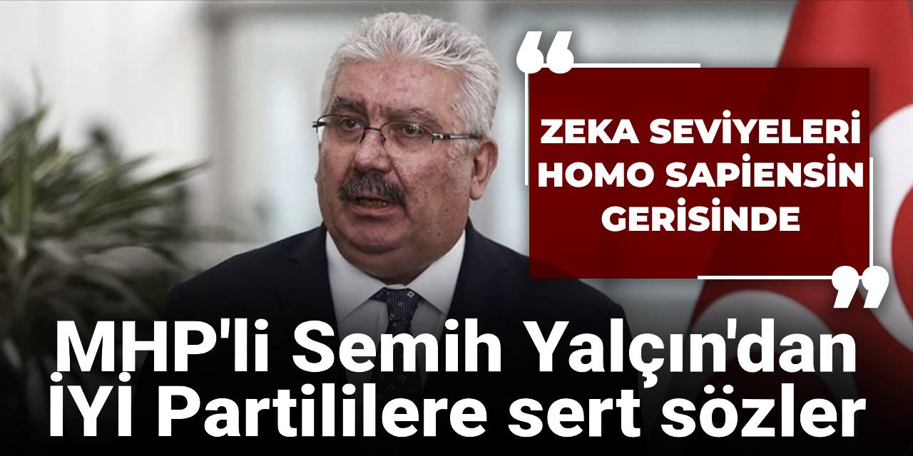 MHP'li Semih Yalçın'dan İYİ Partililere sert tepki! Zeka seviyeleri homo sapiensin gerisinde