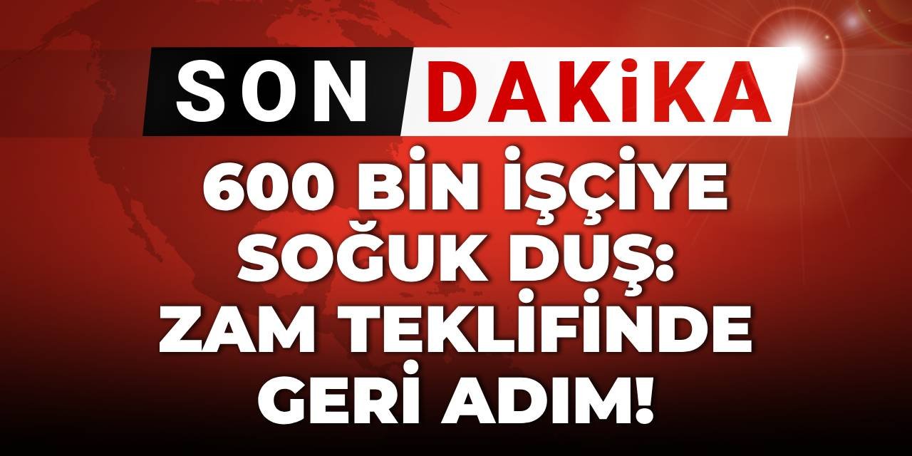SON DAKİKA! 600 bin işçiye soğuk duş: Zam teklifinde geri adım!
