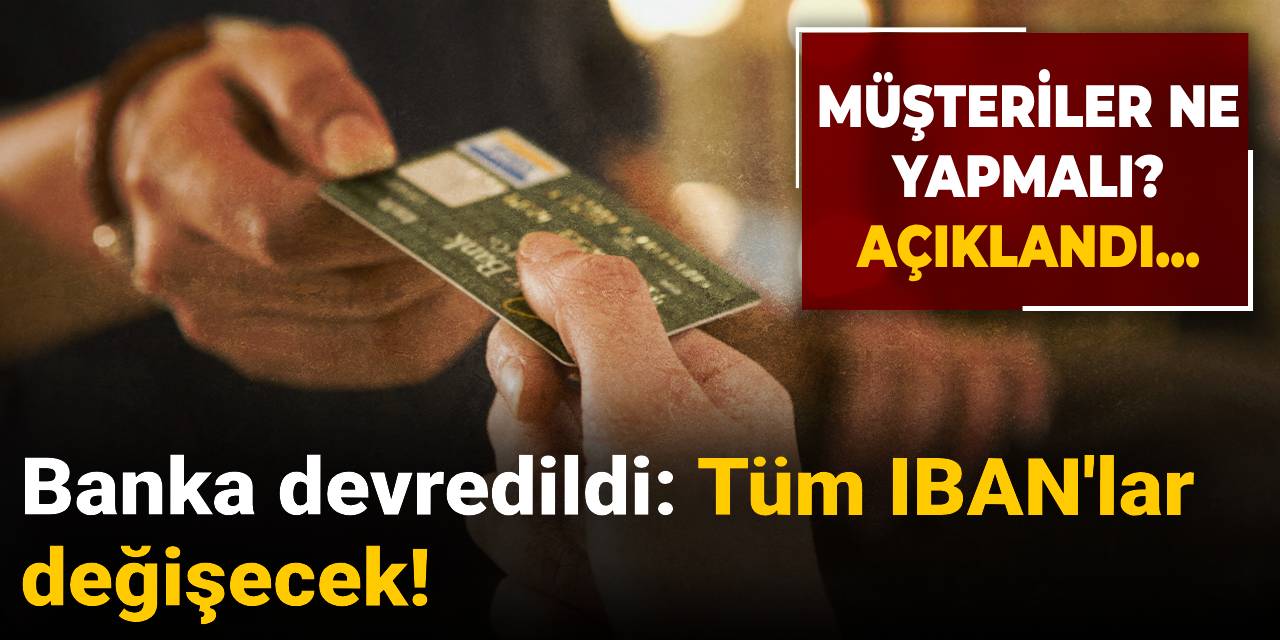 Banka devredildi: Tüm IBAN'lar değişecek! Müşteriler ne yapmalı? Açıklandı...