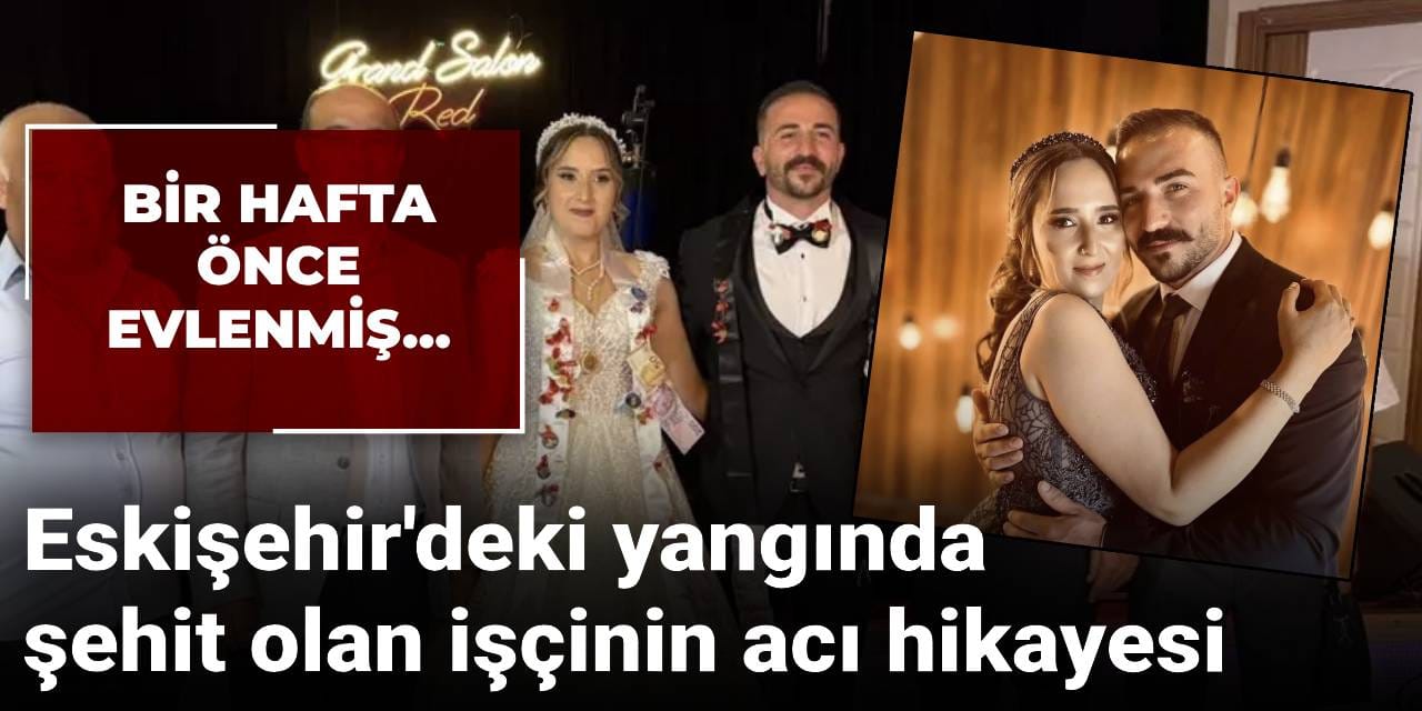 Eskişehir'deki yangında şehit olan işçinin acı hikayesi: Bir hafta önce evlenmiş...