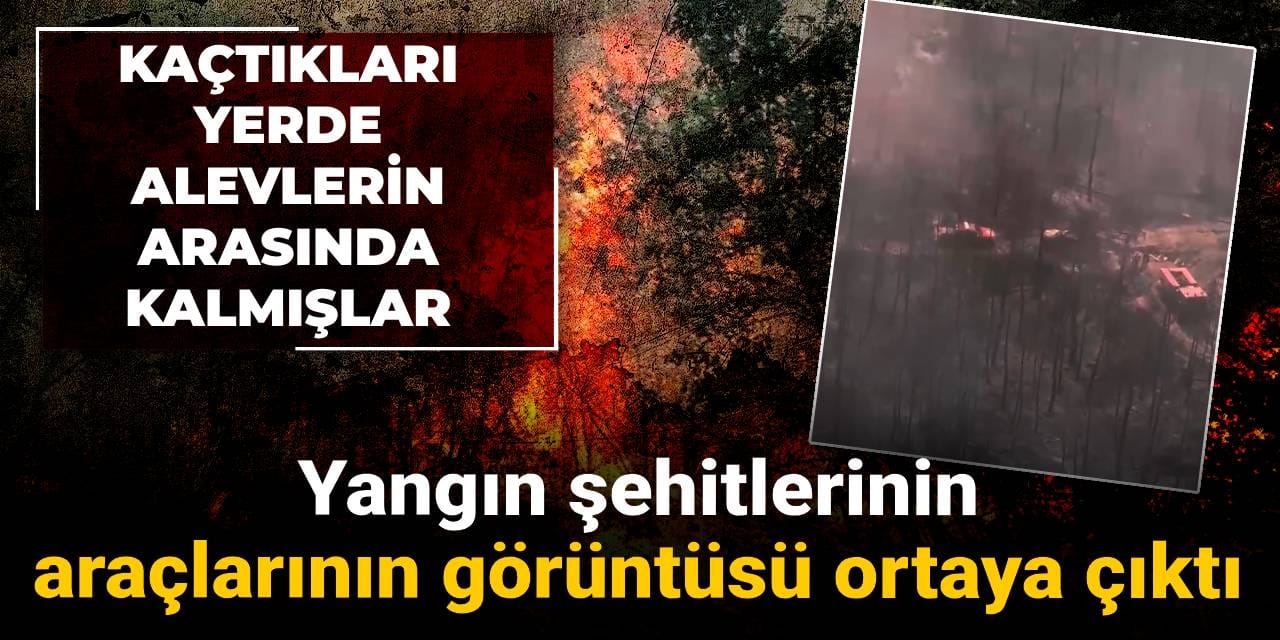 Yangın şehitlerinin araçlarının görüntüsü ortaya çıktı: Kaçtıkları yerde alevlerin arasında kalmışlar