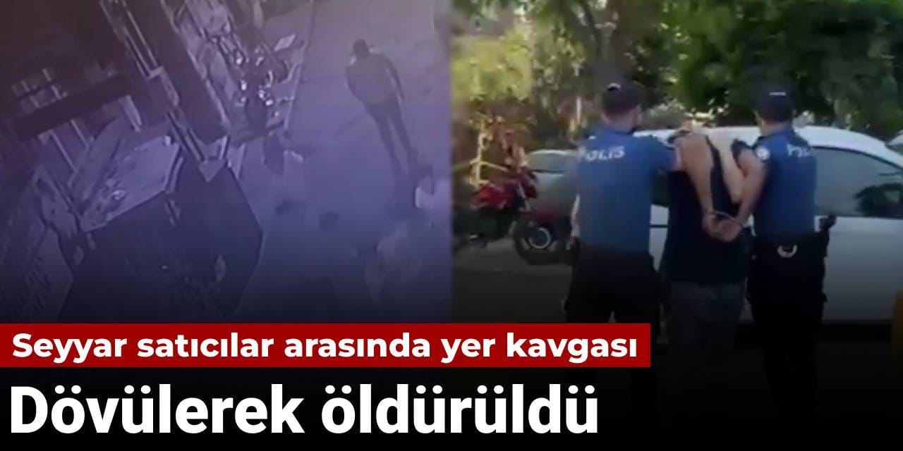 Seyyar satıcılar arasında yer kavgası: Dövülerek öldürüldü