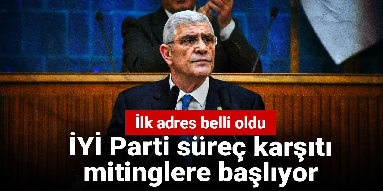 İYİ Parti süreç karşıtı mitinglere başlıyor: İlk adres belli oldu