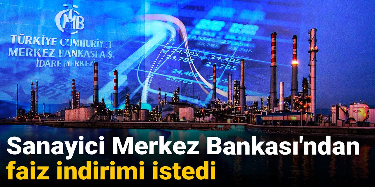Sanayici Merkez Bankası'ndan faiz indirimi istedi