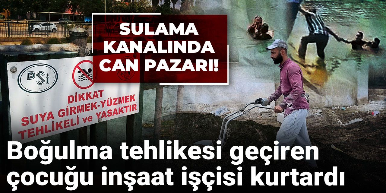 Sulama kanalında can pazarı! Boğulma tehlikesi geçiren çocuğu inşaat işçisi kurtardı