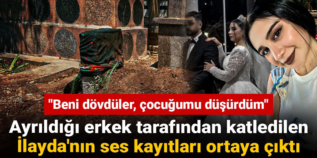 Ayrıldığı erkek tarafından katledilen İlayda'nın ses kayıtları ortaya çıktı: Beni dövdüler, çocuğumu düşürdüm