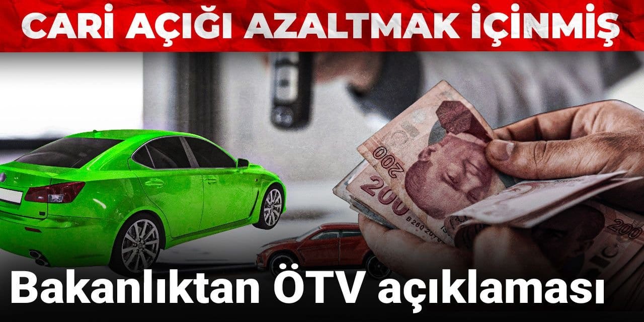 Son dakika| Bakanlıktan ÖTV açıklaması: Cari açığı azaltmak içinmiş