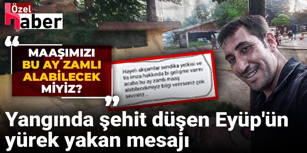 Yangında şehit düşen Eyüp'ün yürek yakan mesajı: Maaşımızı bu ay zamlı alabilecek miyiz?