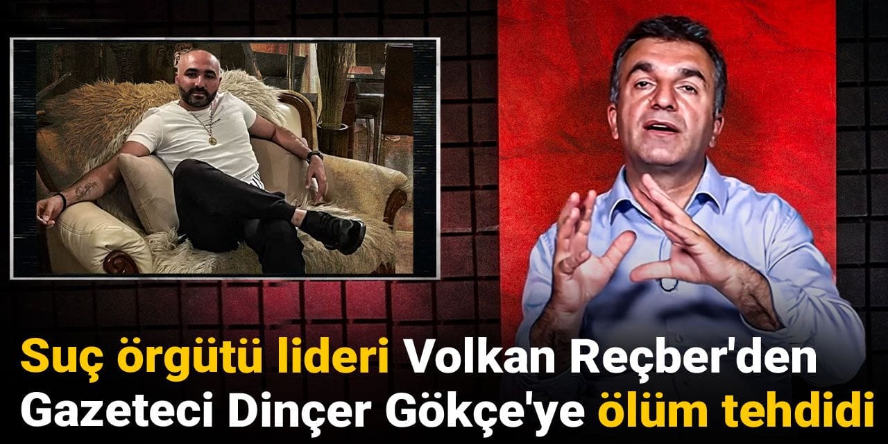 Suç örgütü lideri Volkan Reçber'den Gazeteci Dinçer Gökçe'ye ölüm tehdidi