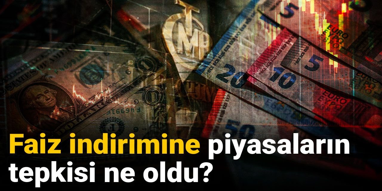 Faiz indirimine piyasaların tepkisi ne oldu?