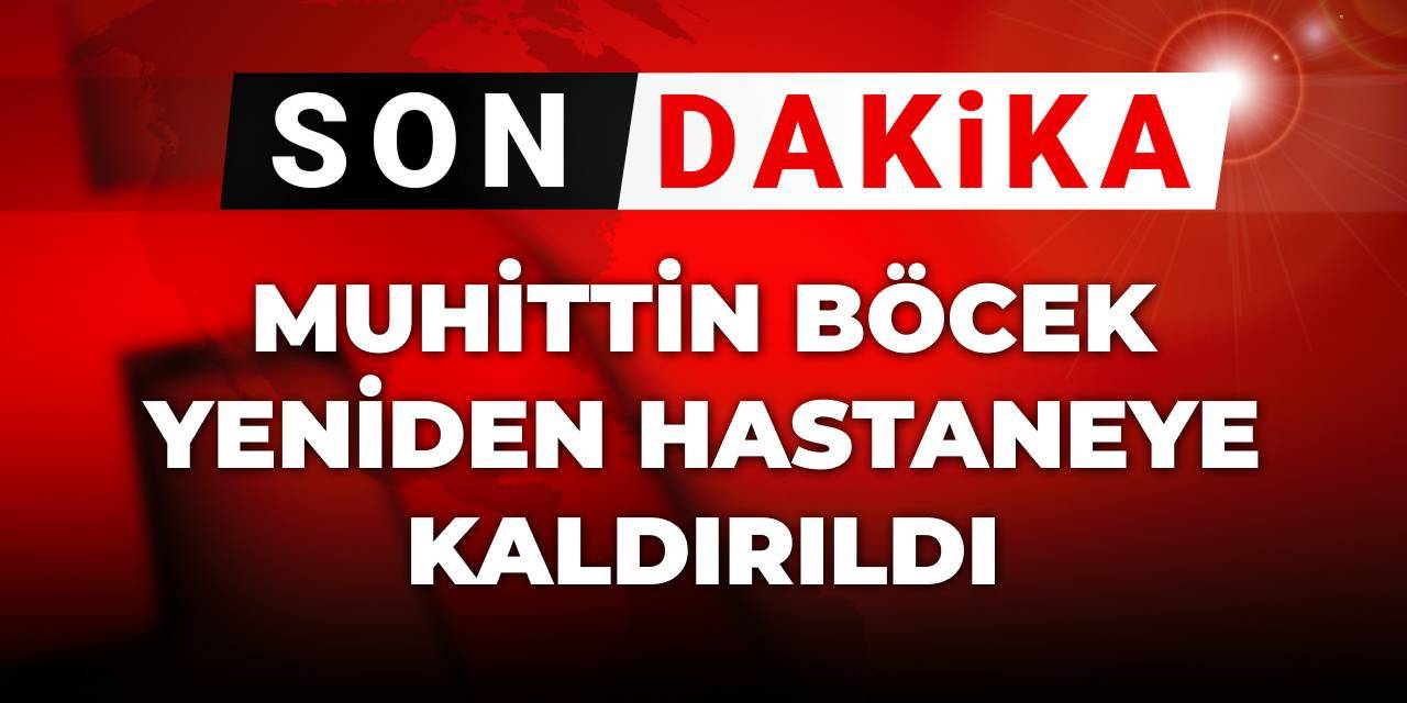 Son Dakika | Muhittin Böcek yeniden hastaneye kaldırıldı