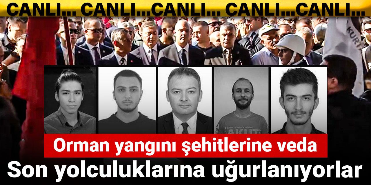 Orman yangını şehitlerine veda: Son yolculuklarına uğurlandı