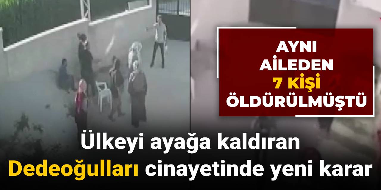 Ülkeyi ayağa kaldıran Dedeoğulları ailesi cinayetinde yeni karar
