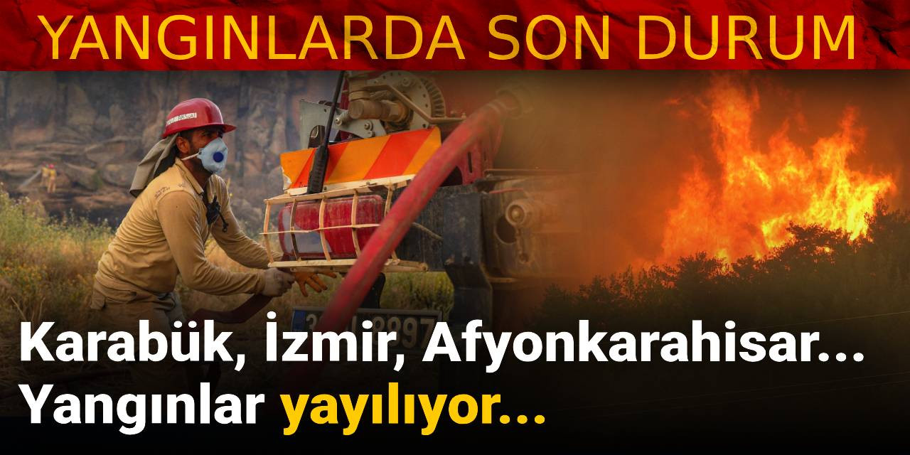 Karabük, İzmir, Afyonkarahisar... Yangınlar yayılıyor!
