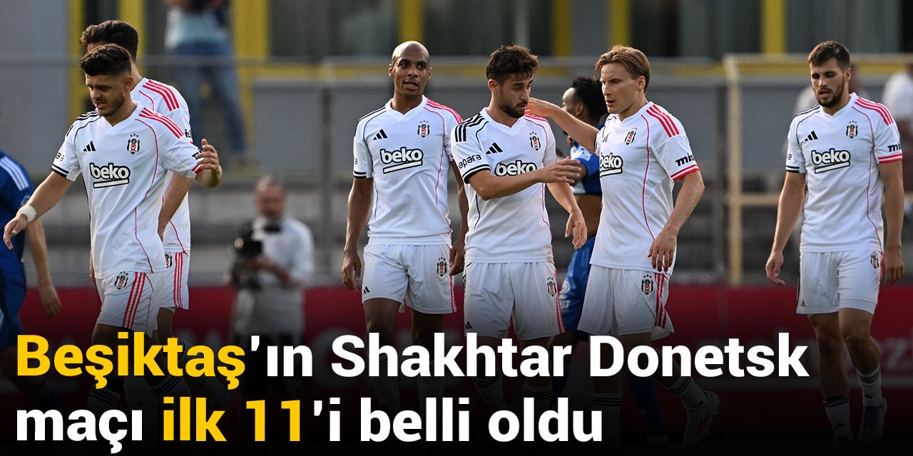 Beşiktaş'ın Shakhtar Donetsk maçı ilk 11'i belli oldu
