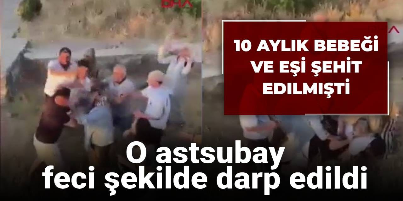 10 aylık bebeği ve eşi şehit edilmişti: O astsubay feci şekilde darp edildi