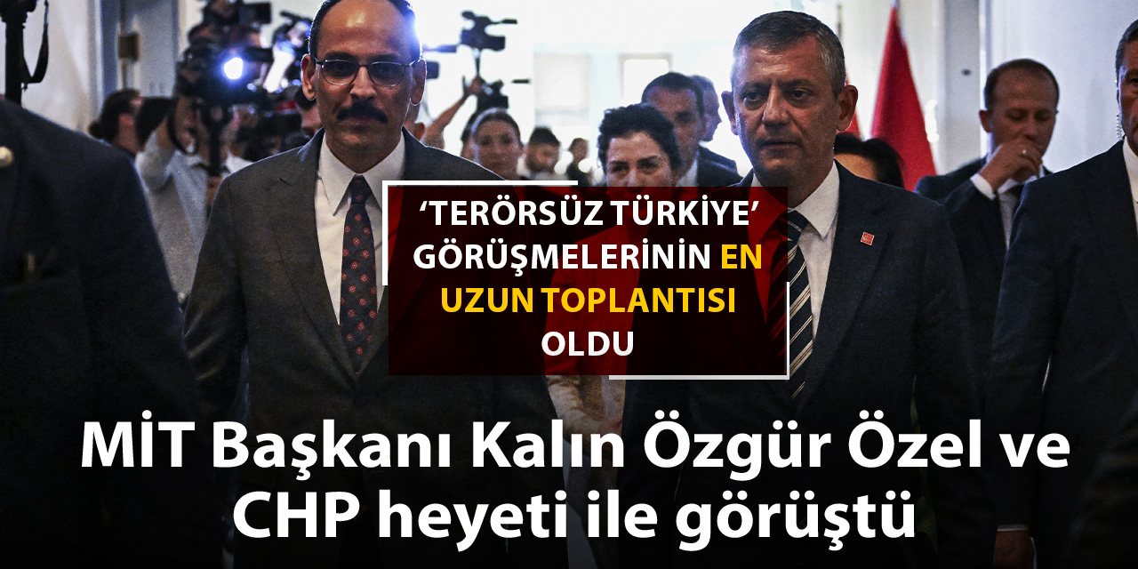 MİT Başkanı Kalın, Özel ve CHP heyeti ile görüştü