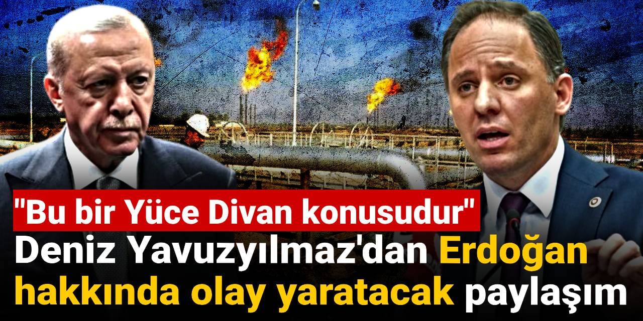 Deniz Yavuzyılmaz'dan Erdoğan hakkında olay yaratacak paylaşım: Bu bir Yüce Divan konusudur