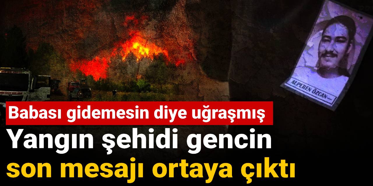 Yangın şehidi gencin son mesajı ortaya çıktı: Babası gidemesin diye uğraşmış