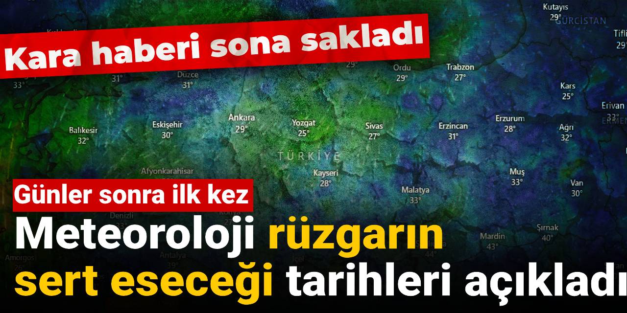 Meteoroloji rüzgarın sert eseceği tarihleri açıkladı: Kara haberi sona sakladı