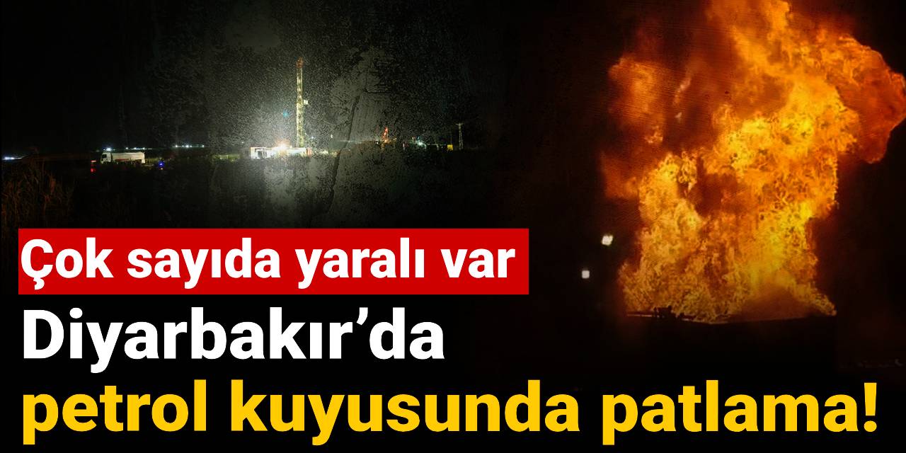 Diyarbakır’da petrol kuyusunda patlama! Çok sayıda yaralı var