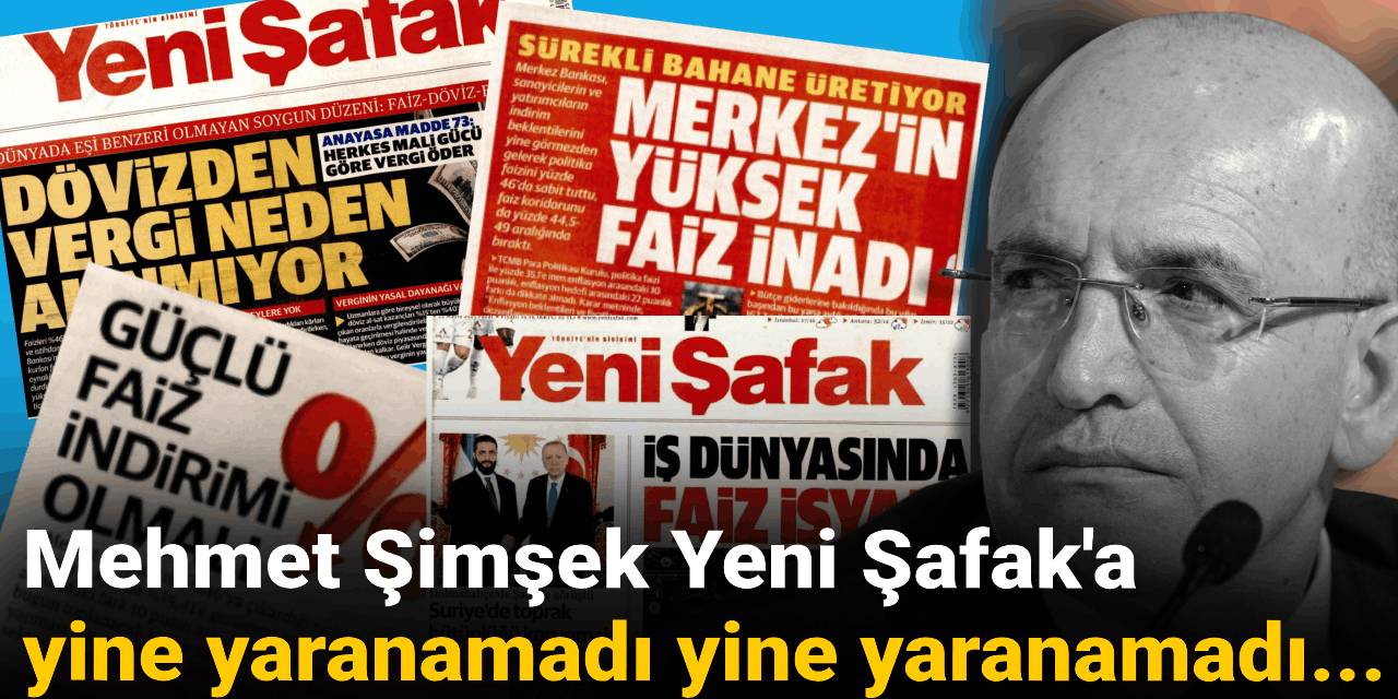 Mehmet Şimşek Yeni Şafak'a yine yaranamadı yine yaranamadı...