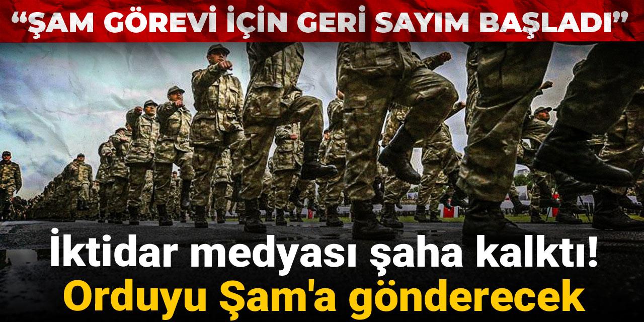İktidar medyası şaha kalktı! Orduyu Şam'a gönderecek: Şam görevi için geri sayım başladı