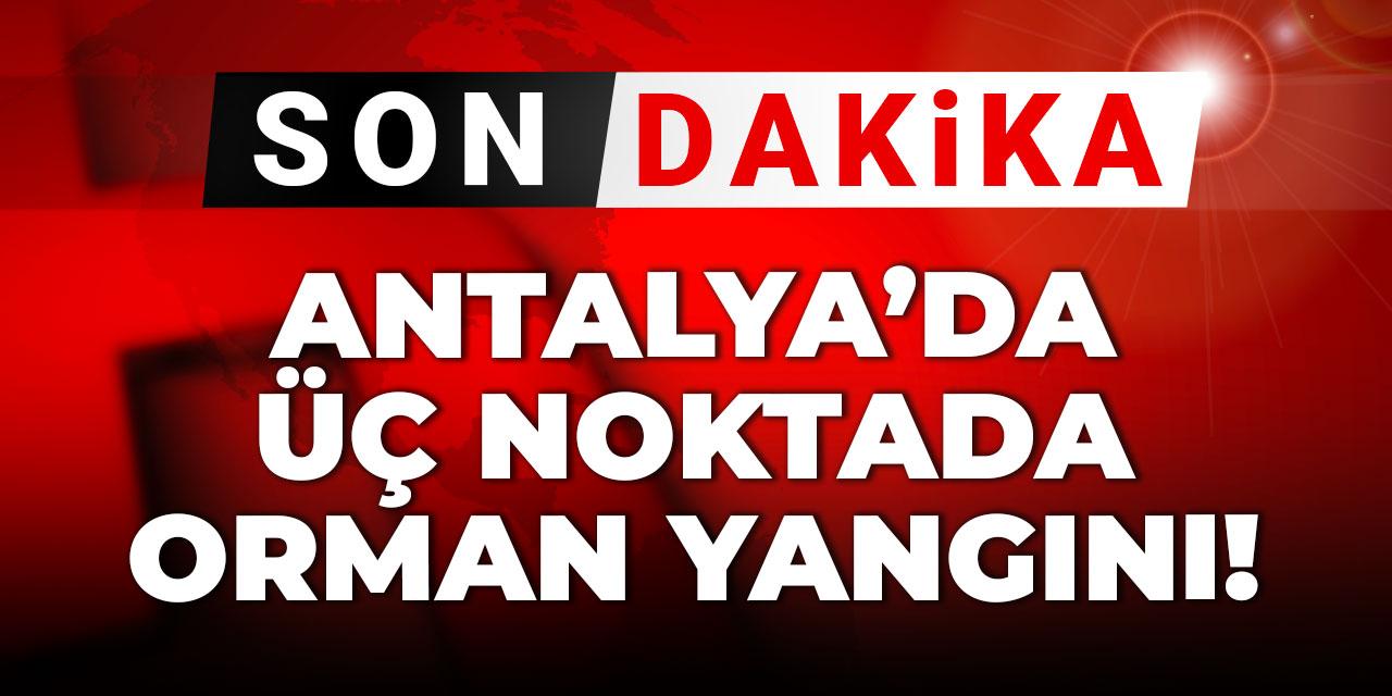 Son Dakika | Antalya'da 3 noktada orman yangını