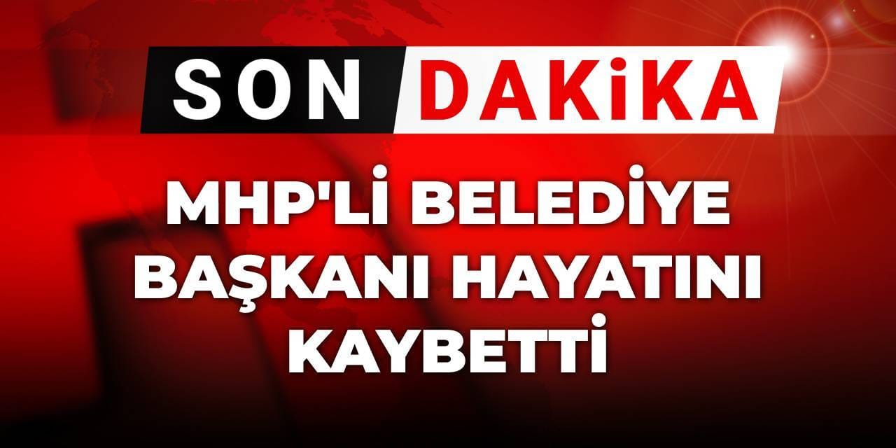 Son dakika | MHP'li belediye başkanı hayatını kaybetti