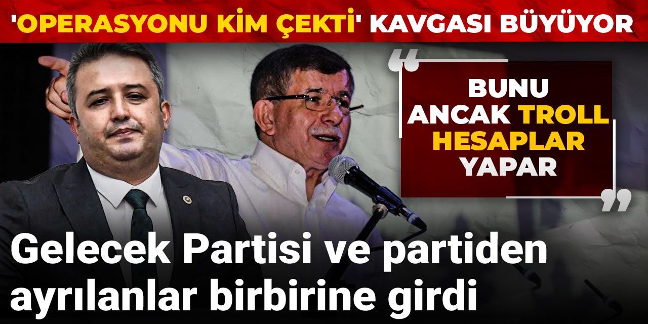 Gelecek Partisi ve partiden ayrılanlar birbirine girdi! 'Operasyonu kim çekti' kavgası büyüyor