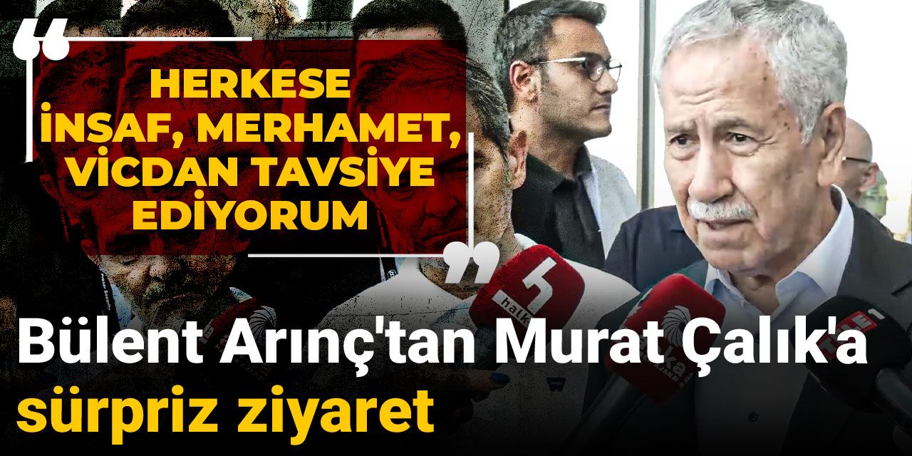Bülent Arınç'tan Murat Çalık'a beklenmedik ziyaret