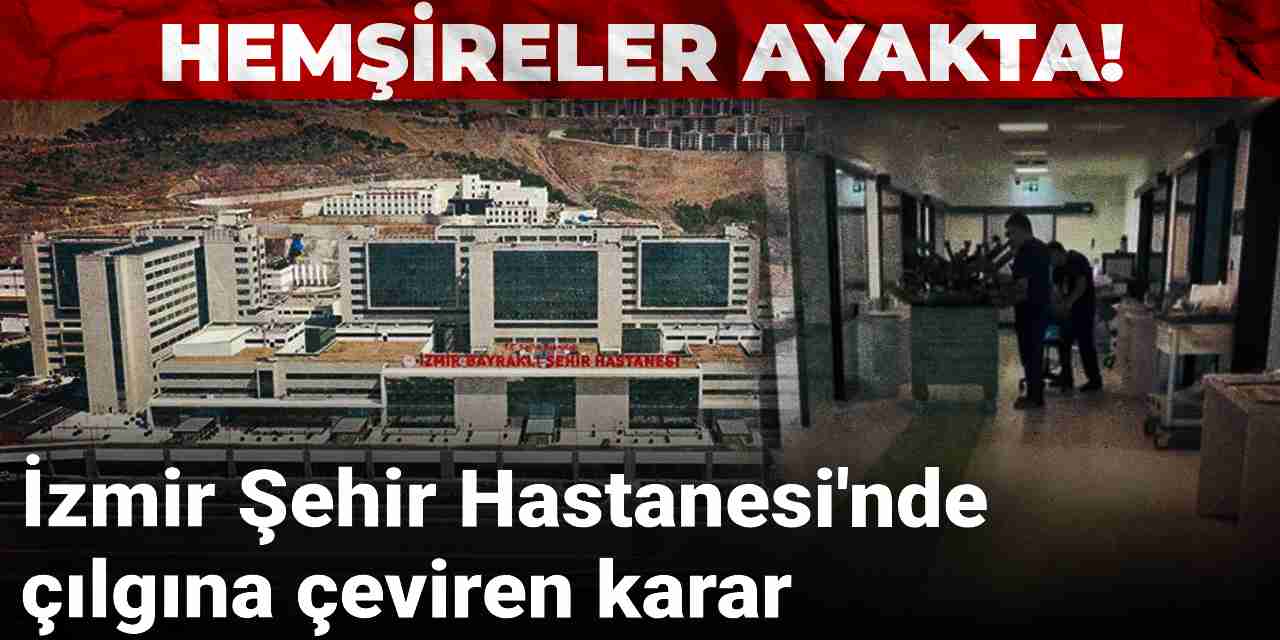 İzmir Şehir Hastanesi'nde çılgına çeviren karar: Hemşireler ayağa kalktı!