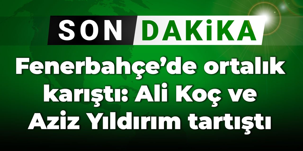 Fenerbahçe'de ortalık karıştı: Ali Koç ve Aziz Yıldırım tartıştı