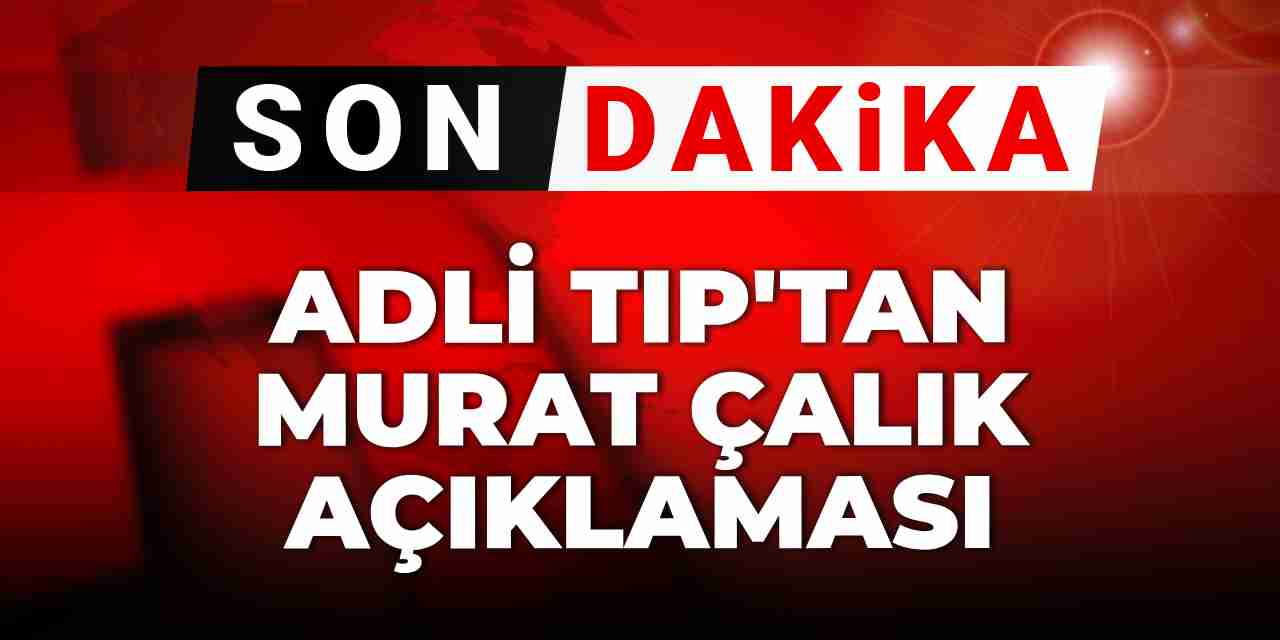 Son dakika | Adli Tıp'tan Murat Çalık açıklaması