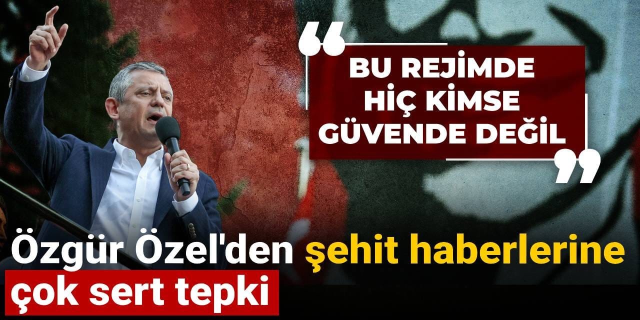 Özgür Özel'den şehit haberlerine çok sert tepki: Bu rejimde hiç kimse güvende değil