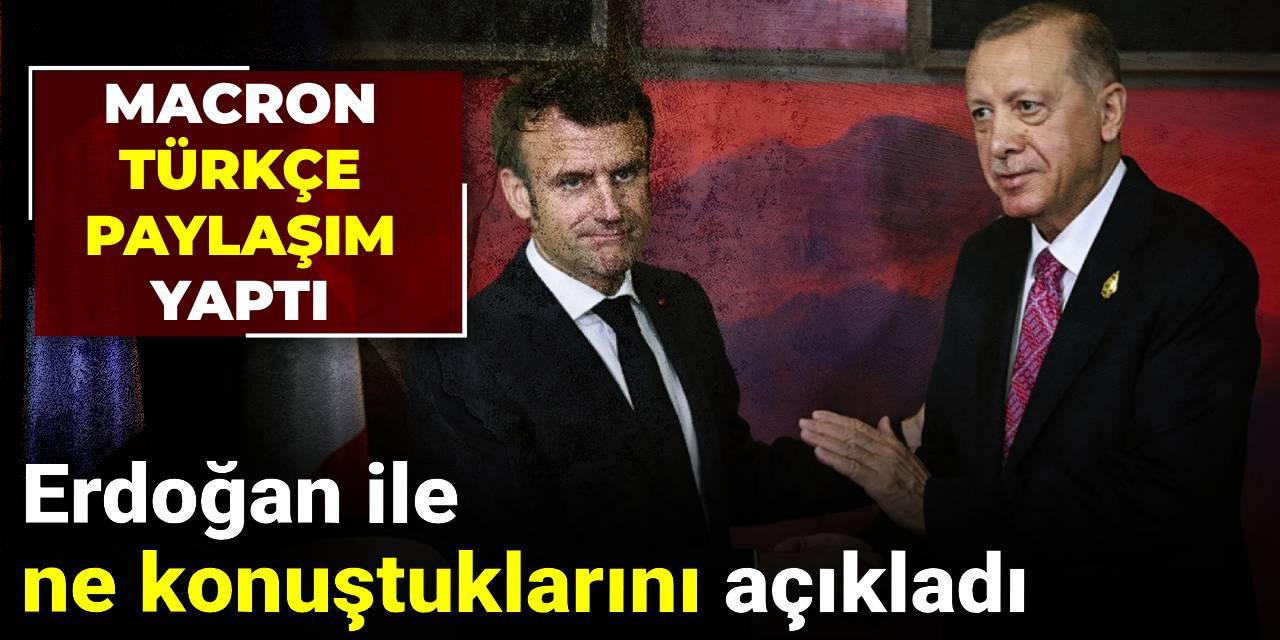 Macron Erdoğan ile ne konuştuklarını Türkçe açıkladı