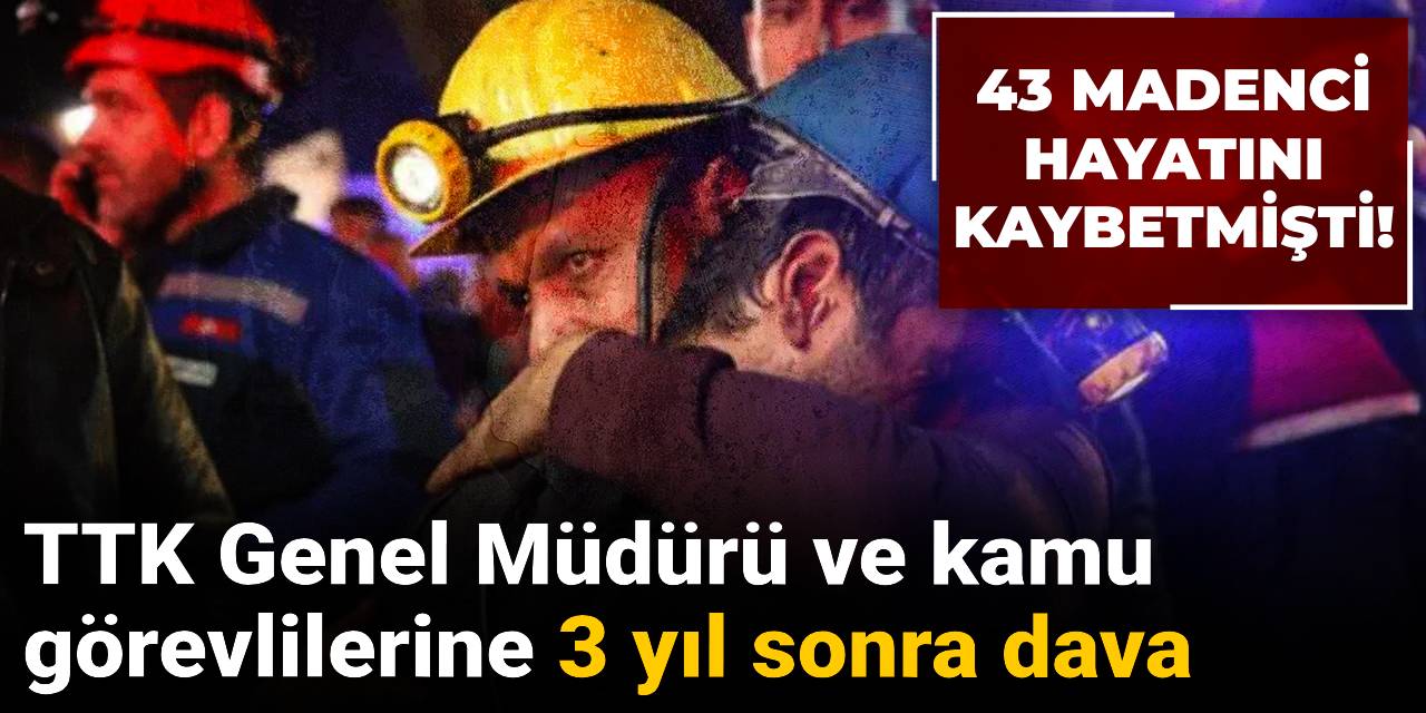 43 madenci hayatını kaybetmişti: TTK Genel Müdürü ve kamu görevlilerine 3 yıl sonra dava