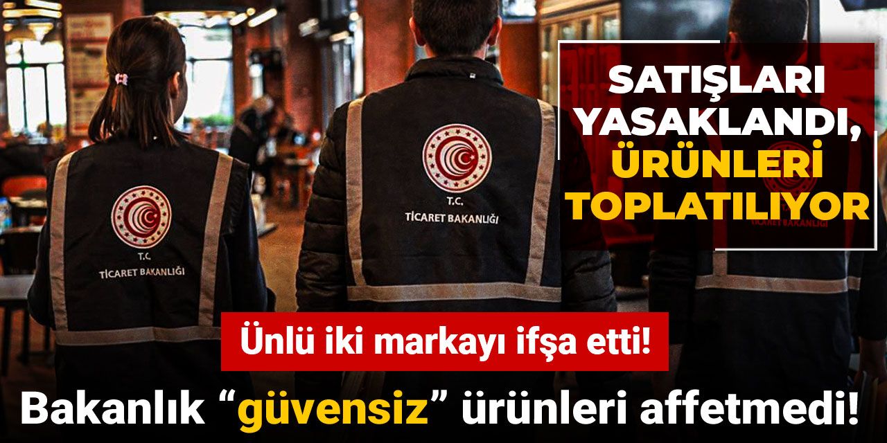Bakanlık “güvensiz” ürünleri affetmedi! Ünlü iki markayı ifşa etti