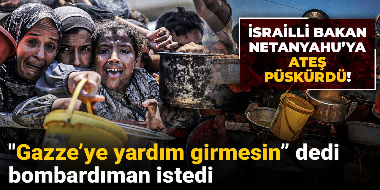İsrailli Bakan Netanyahu’ya ateş püskürdü! "Gazze’ye yardım girmesin” dedi, bombardıman istedi